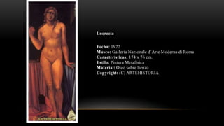 Lucrecia
Fecha: 1922
Museo: Galleria Nazionale d´Arte Moderna di Roma
Características: 174 x 76 cm.
Estilo: Pintura Metafísica
Material: Oleo sobre lienzo
Copyright: (C) ARTEHISTORIA
 