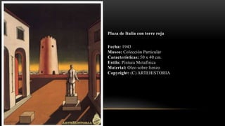 Plaza de Italia con torre roja
Fecha: 1943
Museo: Colección Particular
Características: 50 x 40 cm.
Estilo: Pintura Metafísica
Material: Oleo sobre lienzo
Copyright: (C) ARTEHISTORIA
 