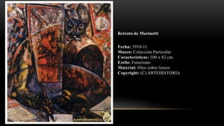 Retrato de Marinetti
Fecha: 1910-11
Museo: Colección Particular
Características: 100 x 82 cm.
Estilo: Futurismo
Material: Oleo sobre lienzo
Copyright: (C) ARTEHISTORIA
 