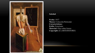 Soledad
Fecha: 1917
Museo: Colección Particular
Características:
Estilo: Futurismo
Material: Oleo sobre lienzo
Copyright: (C) ARTEHISTORIA
 
