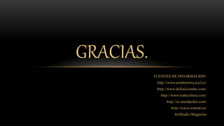 FUENTES DE INFORMACION:
http://www.artehistoria.jcyl.es/
http://www.definicionabc.com/
http://www.todacultura.com/
http://es.mashpedia.com/
http://www.ecured.cu/
ArtStudio Magazine
GRACIAS.
 
