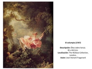 El columpio (1767) Descripción:  Óleo sobre lienzo.  81 x 64,2cm. Localización:  The Wallace Collection, Londres. Autor:  Jean Honoré Fragonard 