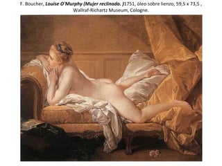 F. Boucher,  Louise O'Murphy (Mujer reclinada .  ) 1751, óleo sobre lienzo, 59,5 x 73,5 , Wallraf-Richartz Museum, Cologne. 
