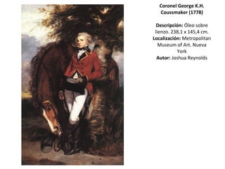 Coronel George K.H. Coussmaker (1778) Descripción:  Óleo sobre lienzo. 238,1 x 145,4 cm. Localización:  Metropolitan Museum of Art. Nueva York Autor:  Joshua Reynolds 