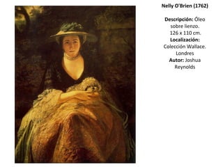 Nelly O'Brien (1762) Descripción:  Óleo sobre lienzo.  126 x 110 cm. Localización:  Colección Wallace. Londres Autor:  Joshua Reynolds 