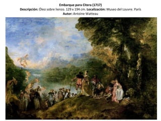 Embarque para Citera (1717) Descripción:  Óleo sobre lienzo. 129 x 194 cm.   Localización:  Museo del Louvre. París Autor:  Antoine Watteau 