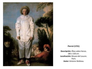 Pierrot (1721) Descripción:  Óleo sobre lienzo. 185 x 150 cm. Localización:  Museo del Louvre. París Autor:  Antoine Watteau 