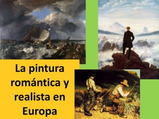 La pintura
romántica y
realista en
Europa
 