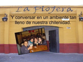 Y conversar en un ambiente tan lleno de nuestra chilenidad.   