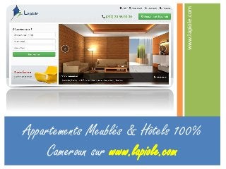 www.lapiole.com
Appartements Meublés & Hôtels 100%
Cameroun sur www.lapiole.com
 