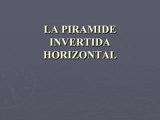 LA PIRAMIDE INVERTIDA HORIZONTAL 