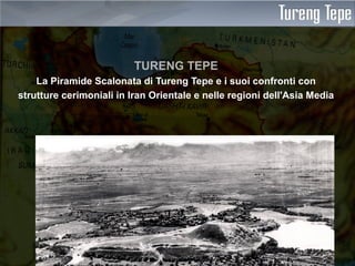 TURENG TEPE
La Piramide Scalonata di Tureng Tepe e i suoi confronti con
strutture cerimoniali in Iran Orientale e nelle regioni dell'Asia Media
 