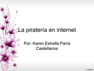 La piratería en internet 
Por: Karen Estrella Parra 
Castellanos 
 