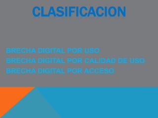 CLASIFICACION
BRECHA DIGITAL POR USO
BRECHA DIGITAL POR CALIDAD DE USO
BRECHA DIGITAL POR ACCESO
 