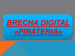BRECHA DIGITAL
«PIRATERIA»
 