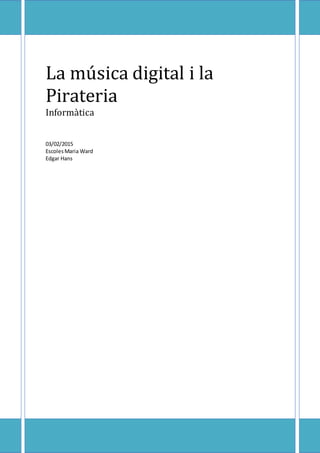 La música digital i la
Pirateria
Informàtica
03/02/2015
EscolesMaria Ward
Edgar Hans
 