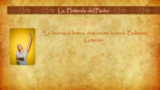 Frase del día (13)
“Lo bueno si breve, dos veces bueno- Baltasar
Gracián.
.
La Pirámide del Poder
[8]
 