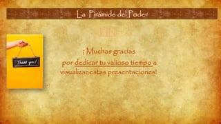 ¡FIN!
¡ Muchas gracias
por dedicar tu valioso tiempo a
visualizar estas presentaciones!
.
La Pirámide del Poder
[9]
 
