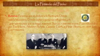 La Pirámide del Poder (5)
• Rotarios: Personas que se dedican a la filantropía. Detrás
está la Masonería. Donde captan a personas influyentes y de
gran talento para que se hagan masones. Son un 1.200.000 socios. Fueron fundados
por Paul Harris, Silvester Schiele, Gusavus Loerh, e Hiram Shorey en 1905 (foto.
Los 4 masones.
La Pirámide del Poder
[2]
 