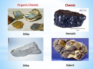 Organis Chemis Chemis
Silika Hematit
Silika Siderit
 