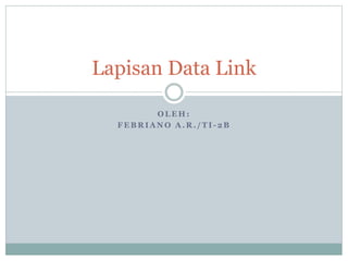 Lapisan Data Link 
OLEH: 
FEBRIANO A.R. /TI -2B 
 