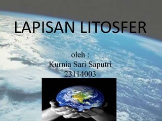 LAPISAN LITOSFER
oleh :
Kurnia Sari Saputri
23114003
 