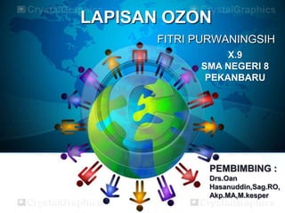 LAPISAN OZON
       FITRI PURWANINGSIH
                  X.9
             SMA NEGERI 8
              PEKANBARU




              PEMBIMBING :
              Drs.Oan
              Hasanuddin,Sag.RO,
              Akp.MA,M.kesper
 