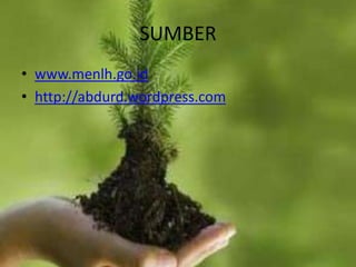 SUMBER
• www.menlh.go.id
• http://abdurd.wordpress.com
 