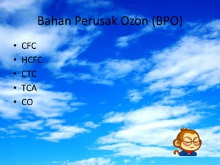 Bahan Perusak Ozon (BPO)
•   CFC
•   HCFC
•   CTC
•   TCA
•   CO
 