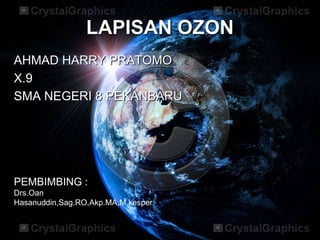 LAPISAN OZON
AHMAD HARRY PRATOMO
X.9
SMA NEGERI 8 PEKANBARU




PEMBIMBING :
Drs.Oan
Hasanuddin,Sag.RO,Akp.MA,M.kesper
 