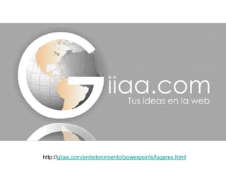 http://giiaa.com/entretenimiento/powerpoints/lugares.html
 