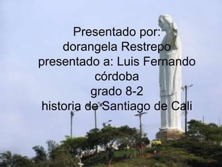 Presentado por: dorangela Restrepo presentado a: Luis Fernando córdobagrado 8-2historia de Santiago de Cali 