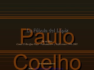 Paulo Coelho La Fábula del Lápiz De su libro Como El Rio Que Fluye: Pensamientos y Reflexiones 1998-2005 Hacer click para continuar Visita:  http:// www.RenuevoDePlenitud.com 
