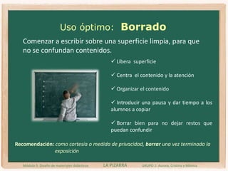Atrae el interés de los alumnos de cara a las explicaciones.Medio de apoyoMódulo 5. Diseño de materiales didácticos                 LA PIZARRA             GRUPO 1: Aurora, Cristina y Mónica