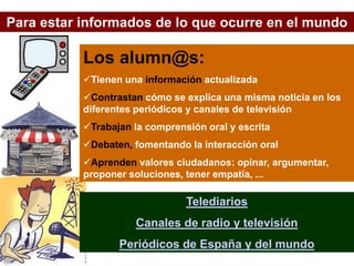 Telediarios
Canales de radio y televisión
Periódicos de España y del mundo
Los alumn@s:
Tienen una información actualizad...