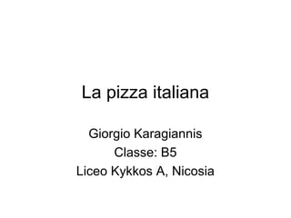 La pizza italiana

  Giorgio Karagiannis
      Classe: B5
Liceo Kykkos A, Nicosia
 