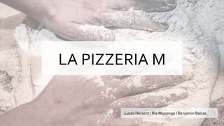 LA PIZZERIA M
Lucas Hersent / Ria Munongo / Benjamin Balssa
 