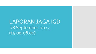 LAPORAN JAGA IGD
28 September 2022
(14.00-06.00)
 