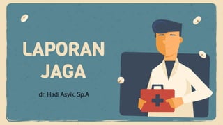 dr. Hadi Asyik, Sp.A
LAPORAN
JAGA
 