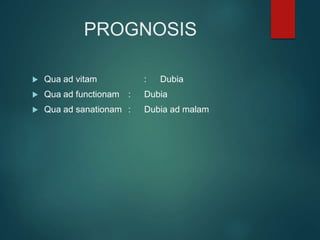 PROGNOSIS
 Qua ad vitam : Dubia
 Qua ad functionam : Dubia
 Qua ad sanationam : Dubia ad malam
 