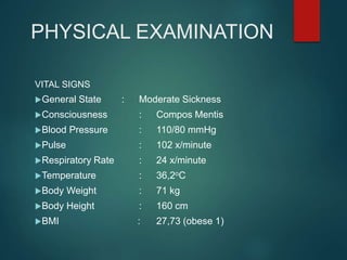 PHYSICAL EXAMINATION
VITAL SIGNS
General State : Moderate Sickness
Consciousness : Compos Mentis
Blood Pressure : 110/80 mmHg
Pulse : 102 x/minute
Respiratory Rate : 24 x/minute
Temperature : 36,2oC
Body Weight : 71 kg
Body Height : 160 cm
BMI : 27,73 (obese 1)
 