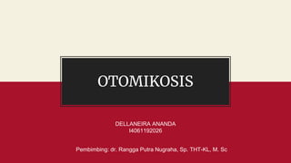 OTOMIKOSIS
DELLANEIRA ANANDA
I4061192026
Pembimbing: dr. Rangga Putra Nugraha, Sp. THT-KL, M. Sc
 