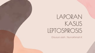 LAPORAN
KASUS
LEPTOSPIROSIS
Disusun oleh : Nurrokhmah K
 