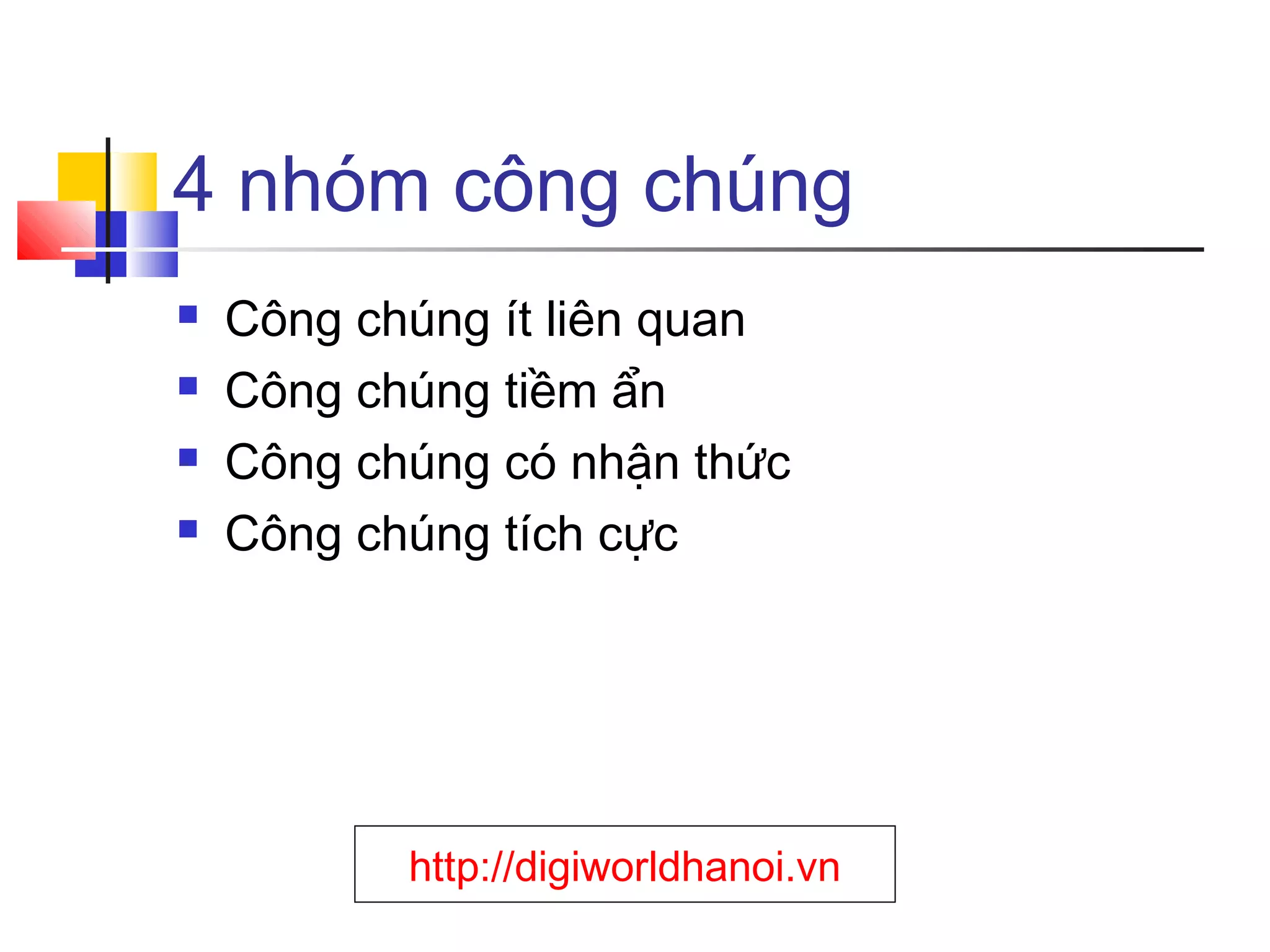4 nhóm công chúng





Công chúng ít liên quan
Công chúng tiềm ẩn
Công chúng có nhận thức
Công chúng tích cực

http://digiworldhanoi.vn

 
