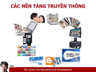 The Centre for Education and Development
CÁC NỀN TẢNG TRUYỀN THÔNG
 