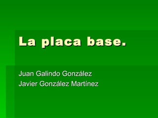 La placa base. Juan Galindo González Javier González Martínez 