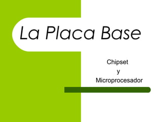 La Placa Base
Chipset
y
Microprocesador
 