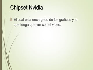 Chipset Nvidia
 El cual esta encargado de los graficos y lo
que tenga que ver con el video.
 