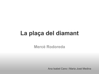 La plaça del diamant Mercè Rodoreda Ana Isabel Cano i Maria José Medina 