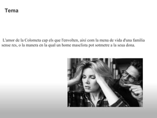 Tema




 L'amor de la Colometa cap els que l'envolten, així com la mena de vida d'una família
sense res, o la manera en la qual un home masclista pot sotmetre a la seua dona.
 